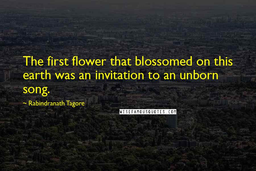 Rabindranath Tagore Quotes: The first flower that blossomed on this earth was an invitation to an unborn song.