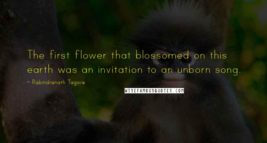 Rabindranath Tagore Quotes: The first flower that blossomed on this earth was an invitation to an unborn song.