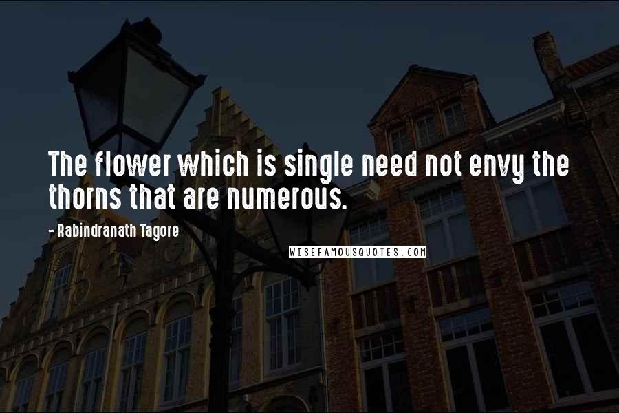 Rabindranath Tagore Quotes: The flower which is single need not envy the thorns that are numerous.