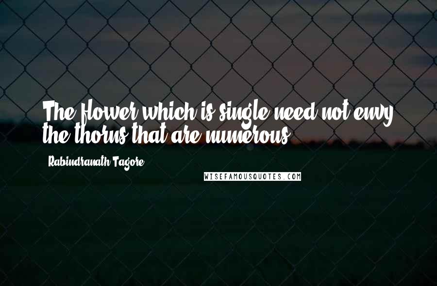 Rabindranath Tagore Quotes: The flower which is single need not envy the thorns that are numerous.