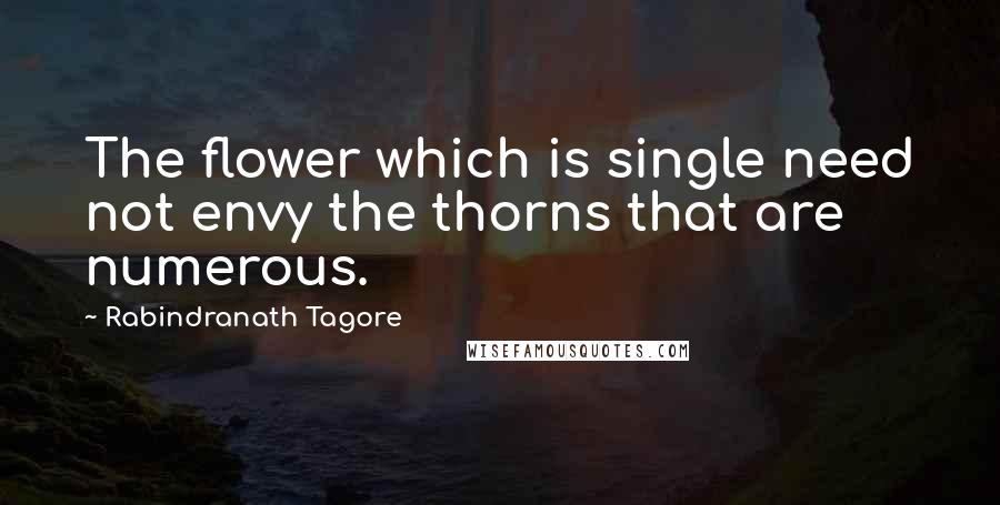 Rabindranath Tagore Quotes: The flower which is single need not envy the thorns that are numerous.