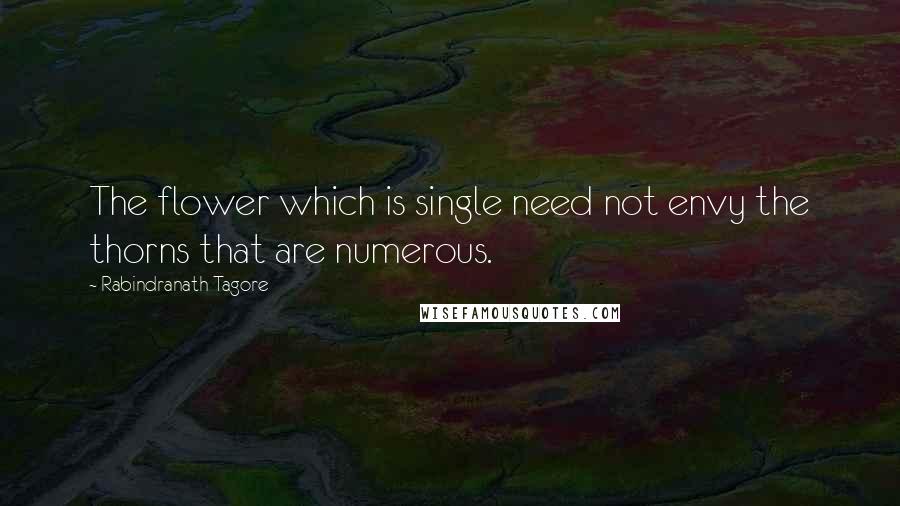 Rabindranath Tagore Quotes: The flower which is single need not envy the thorns that are numerous.