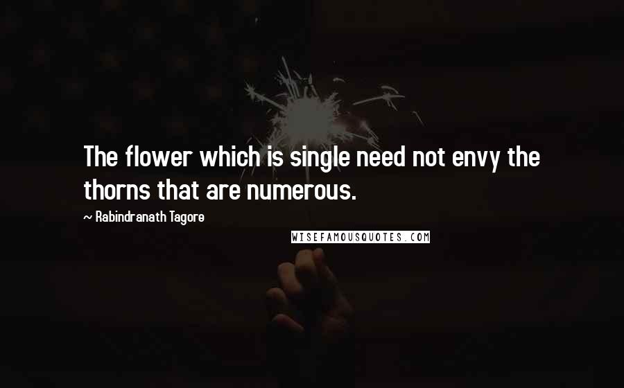 Rabindranath Tagore Quotes: The flower which is single need not envy the thorns that are numerous.