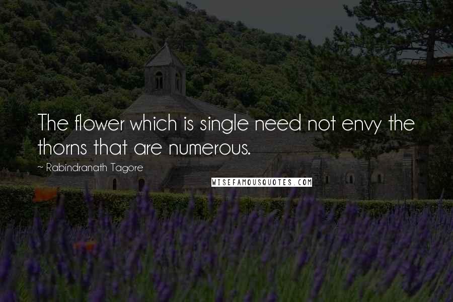 Rabindranath Tagore Quotes: The flower which is single need not envy the thorns that are numerous.