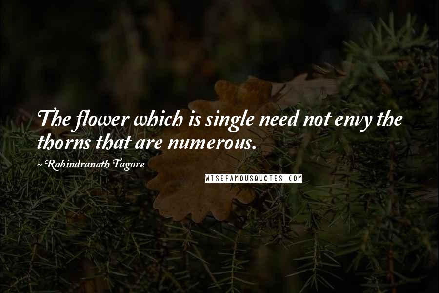 Rabindranath Tagore Quotes: The flower which is single need not envy the thorns that are numerous.