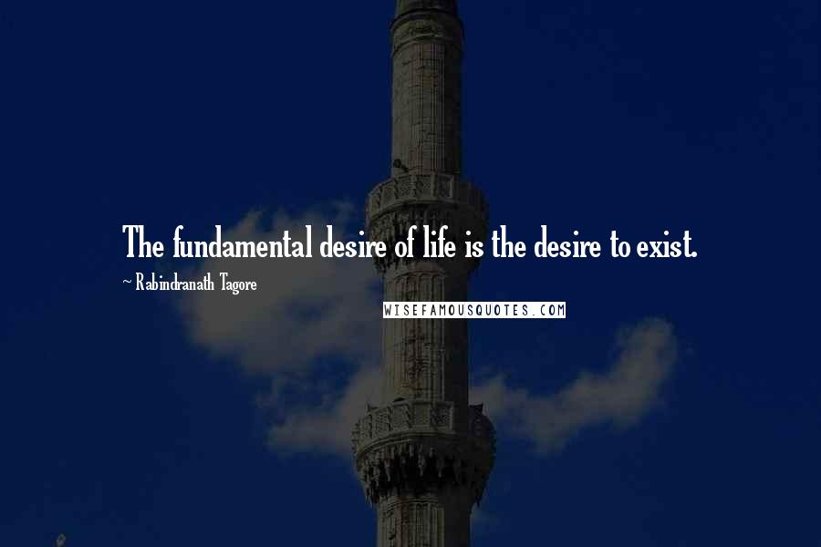 Rabindranath Tagore Quotes: The fundamental desire of life is the desire to exist.