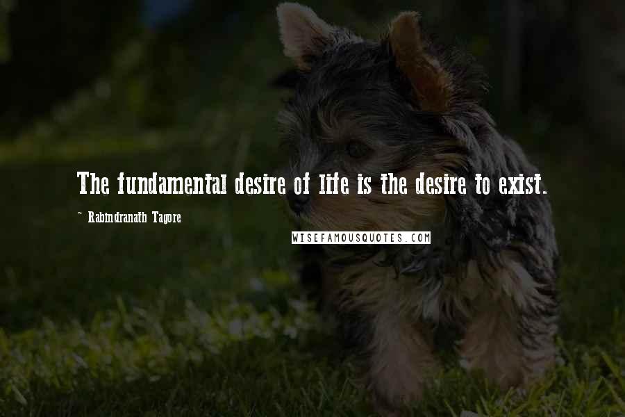 Rabindranath Tagore Quotes: The fundamental desire of life is the desire to exist.