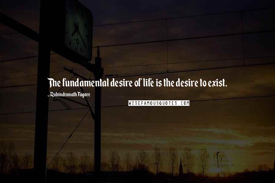 Rabindranath Tagore Quotes: The fundamental desire of life is the desire to exist.