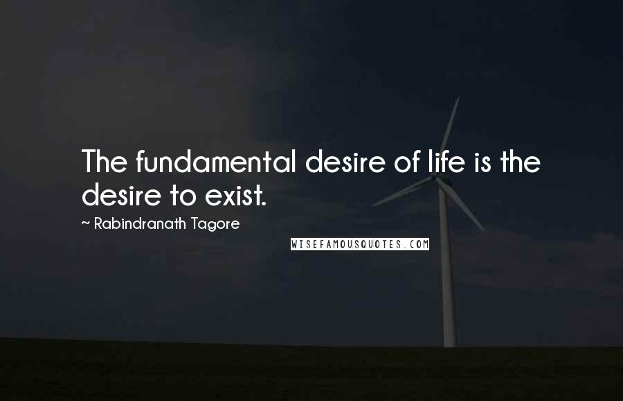 Rabindranath Tagore Quotes: The fundamental desire of life is the desire to exist.