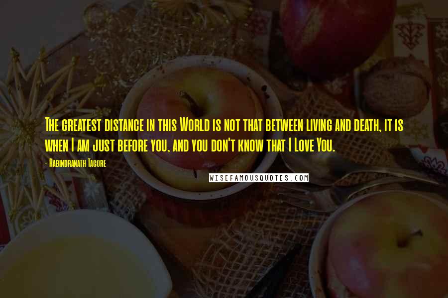 Rabindranath Tagore Quotes: The greatest distance in this World is not that between living and death, it is when I am just before you, and you don't know that I Love You.