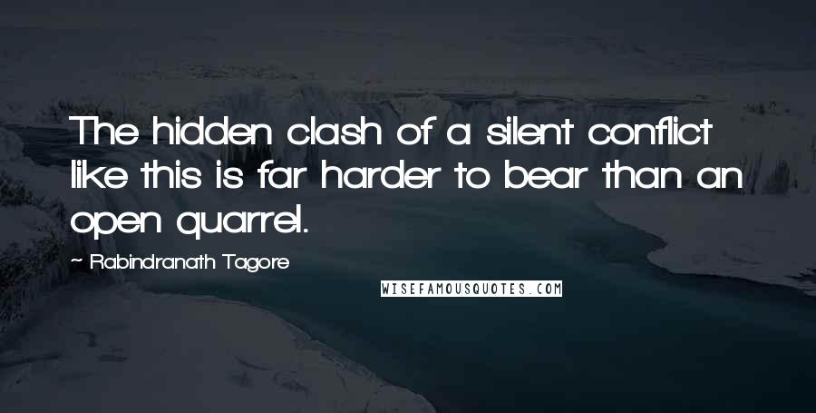 Rabindranath Tagore Quotes: The hidden clash of a silent conflict like this is far harder to bear than an open quarrel.