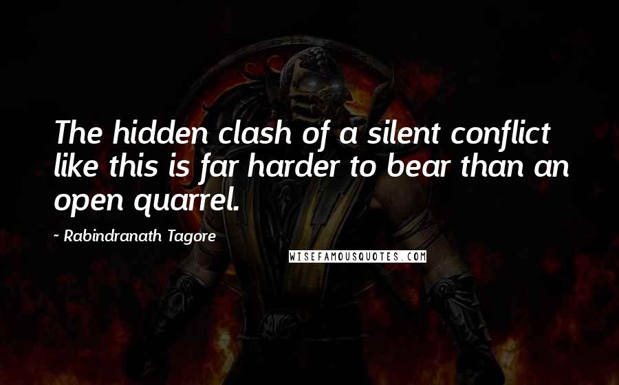 Rabindranath Tagore Quotes: The hidden clash of a silent conflict like this is far harder to bear than an open quarrel.