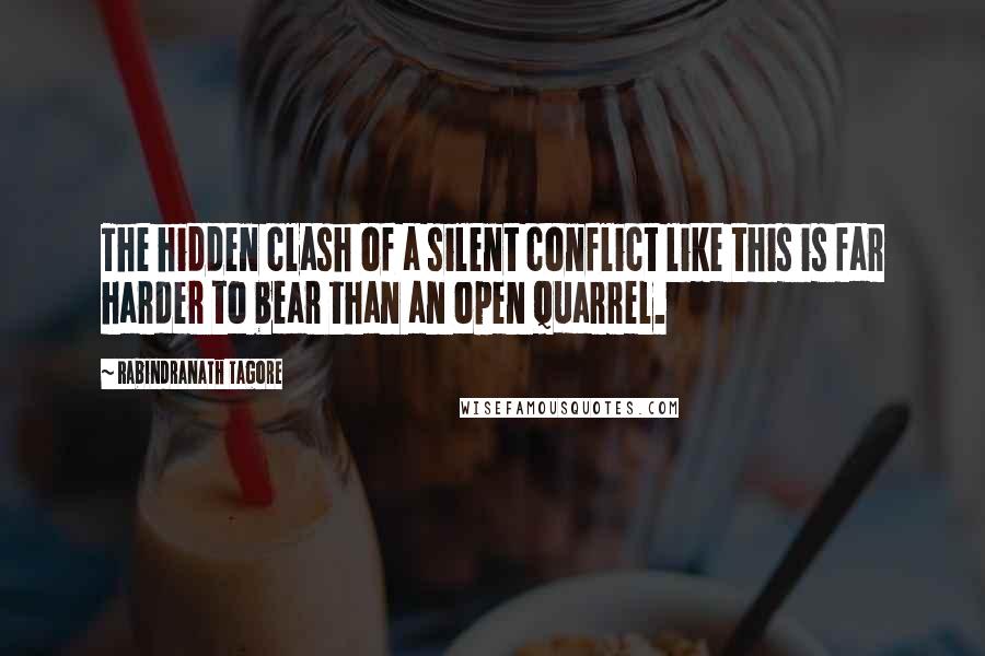 Rabindranath Tagore Quotes: The hidden clash of a silent conflict like this is far harder to bear than an open quarrel.