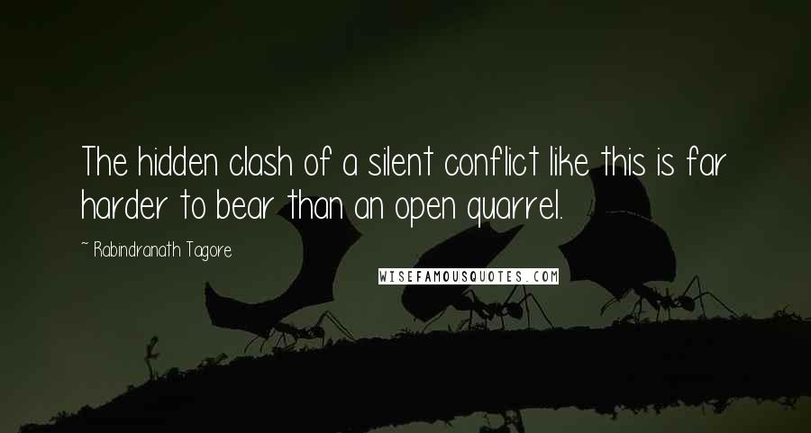 Rabindranath Tagore Quotes: The hidden clash of a silent conflict like this is far harder to bear than an open quarrel.