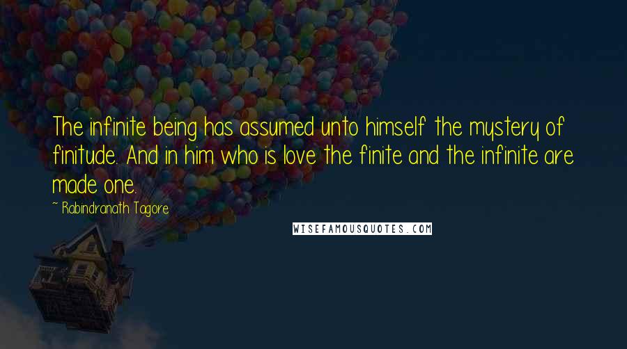 Rabindranath Tagore Quotes: The infinite being has assumed unto himself the mystery of finitude. And in him who is love the finite and the infinite are made one.