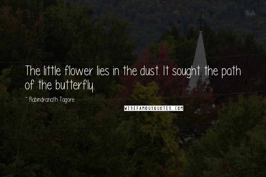 Rabindranath Tagore Quotes: The little flower lies in the dust. It sought the path of the butterfly.