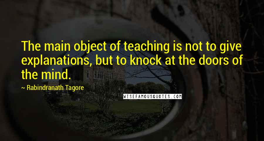 Rabindranath Tagore Quotes: The main object of teaching is not to give explanations, but to knock at the doors of the mind.