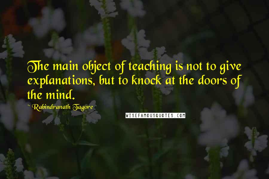 Rabindranath Tagore Quotes: The main object of teaching is not to give explanations, but to knock at the doors of the mind.