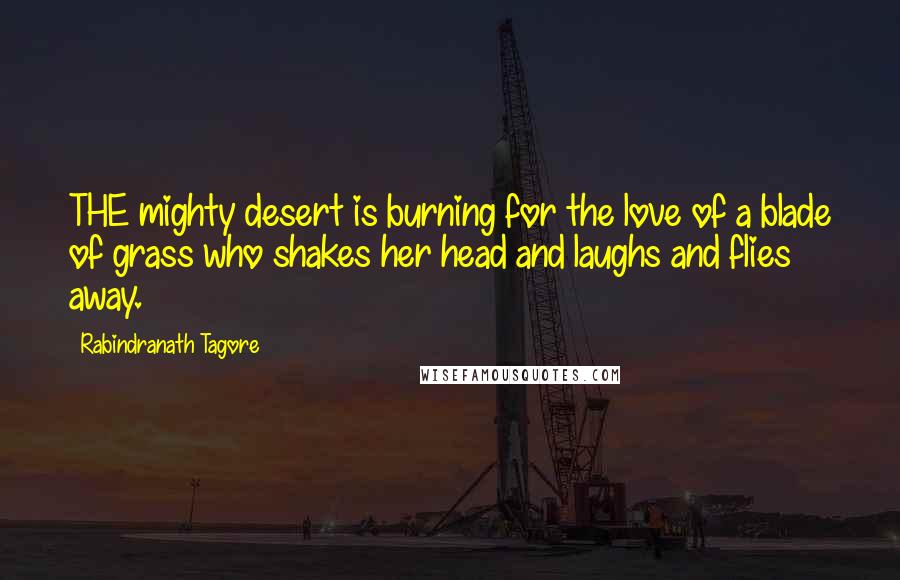 Rabindranath Tagore Quotes: THE mighty desert is burning for the love of a blade of grass who shakes her head and laughs and flies away.