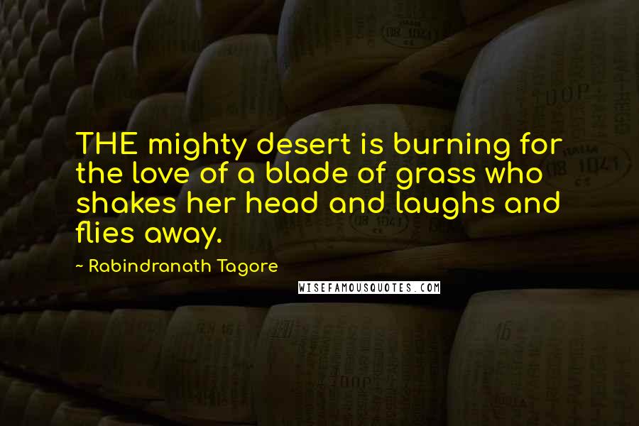 Rabindranath Tagore Quotes: THE mighty desert is burning for the love of a blade of grass who shakes her head and laughs and flies away.