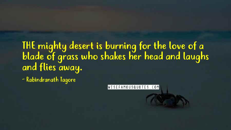 Rabindranath Tagore Quotes: THE mighty desert is burning for the love of a blade of grass who shakes her head and laughs and flies away.