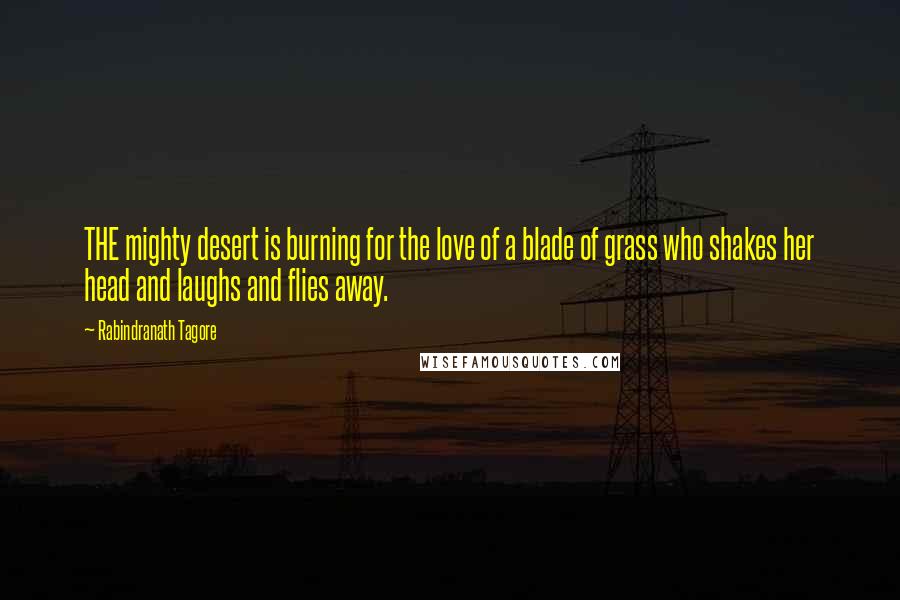 Rabindranath Tagore Quotes: THE mighty desert is burning for the love of a blade of grass who shakes her head and laughs and flies away.