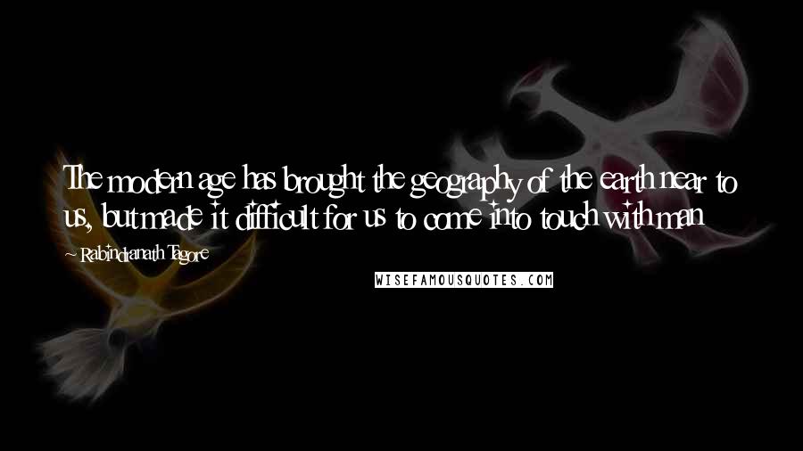 Rabindranath Tagore Quotes: The modern age has brought the geography of the earth near to us, but made it difficult for us to come into touch with man