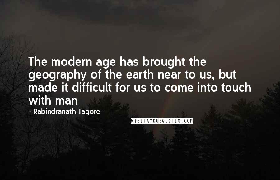 Rabindranath Tagore Quotes: The modern age has brought the geography of the earth near to us, but made it difficult for us to come into touch with man