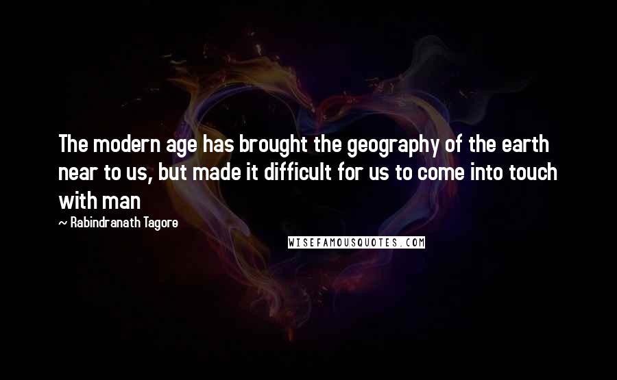 Rabindranath Tagore Quotes: The modern age has brought the geography of the earth near to us, but made it difficult for us to come into touch with man