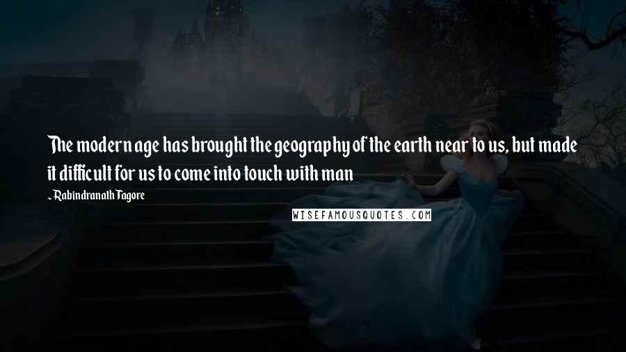 Rabindranath Tagore Quotes: The modern age has brought the geography of the earth near to us, but made it difficult for us to come into touch with man