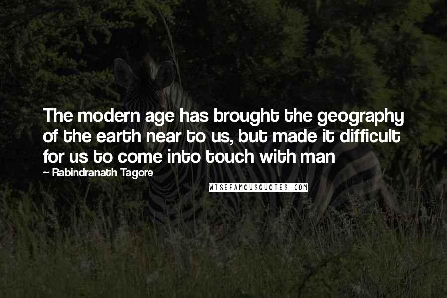 Rabindranath Tagore Quotes: The modern age has brought the geography of the earth near to us, but made it difficult for us to come into touch with man