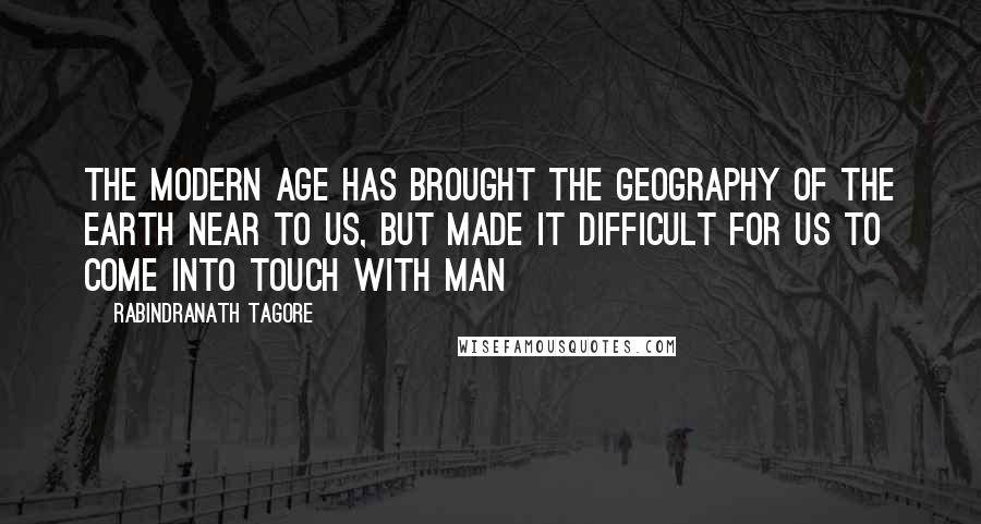 Rabindranath Tagore Quotes: The modern age has brought the geography of the earth near to us, but made it difficult for us to come into touch with man