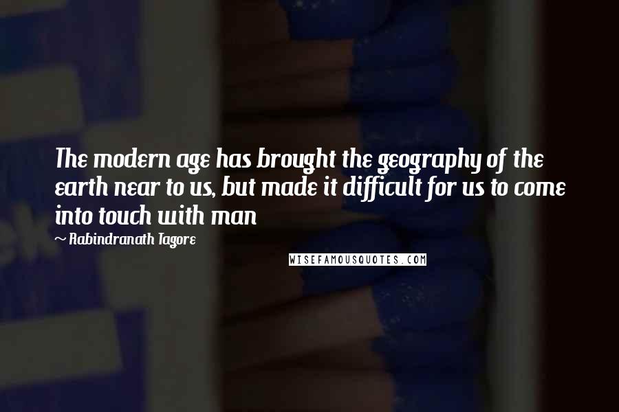 Rabindranath Tagore Quotes: The modern age has brought the geography of the earth near to us, but made it difficult for us to come into touch with man