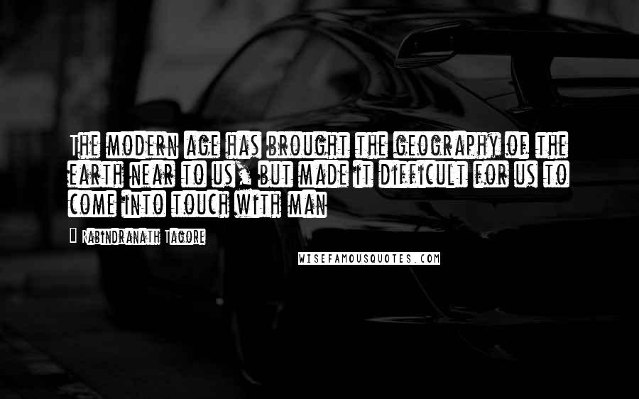 Rabindranath Tagore Quotes: The modern age has brought the geography of the earth near to us, but made it difficult for us to come into touch with man