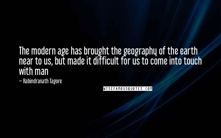 Rabindranath Tagore Quotes: The modern age has brought the geography of the earth near to us, but made it difficult for us to come into touch with man