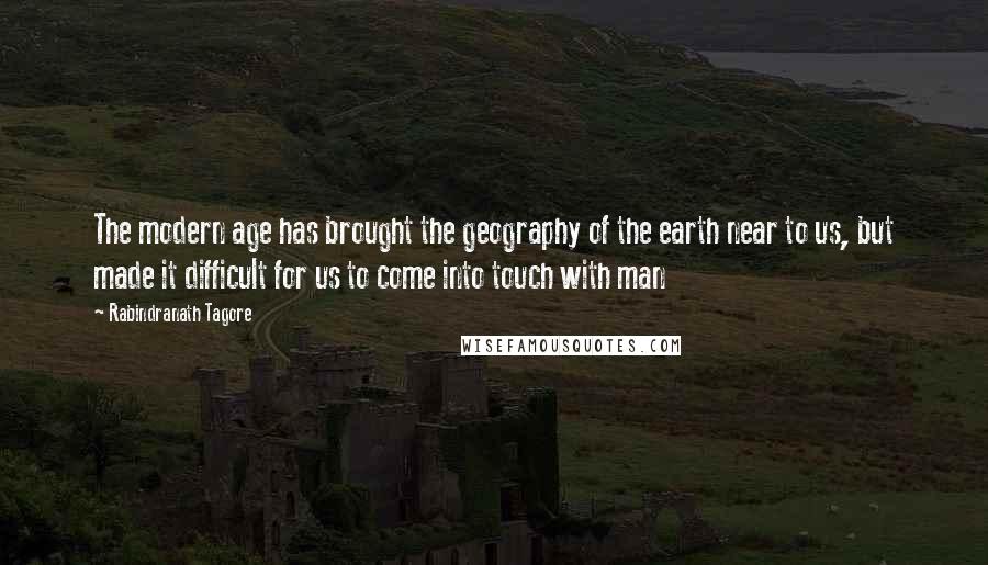 Rabindranath Tagore Quotes: The modern age has brought the geography of the earth near to us, but made it difficult for us to come into touch with man