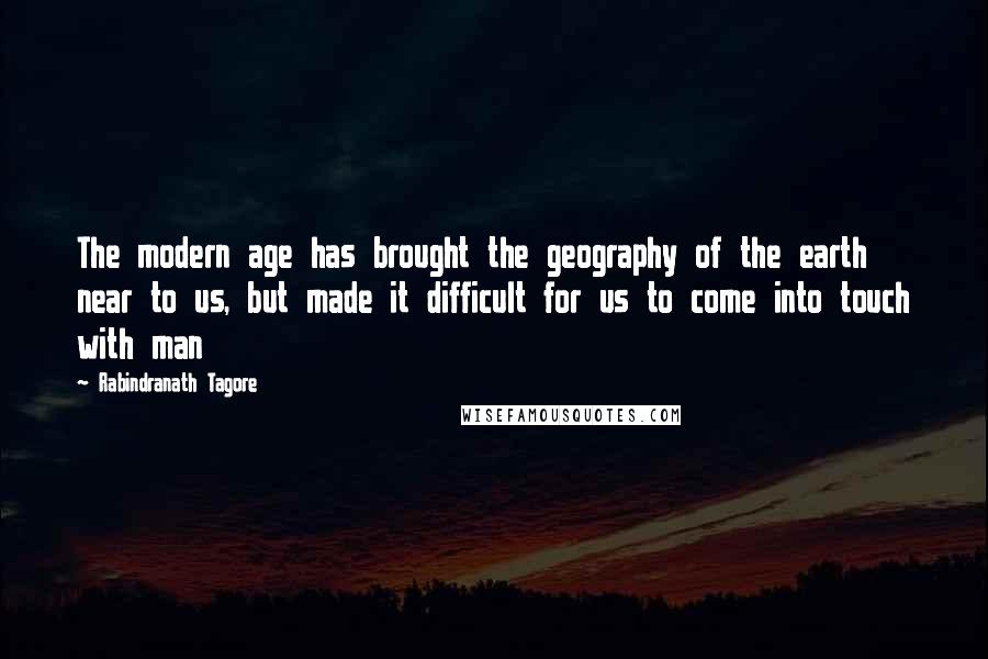 Rabindranath Tagore Quotes: The modern age has brought the geography of the earth near to us, but made it difficult for us to come into touch with man