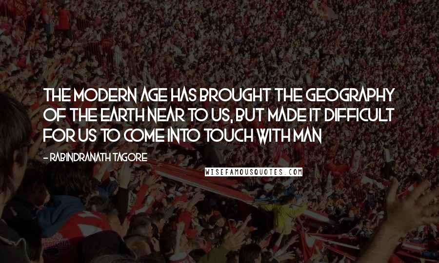 Rabindranath Tagore Quotes: The modern age has brought the geography of the earth near to us, but made it difficult for us to come into touch with man