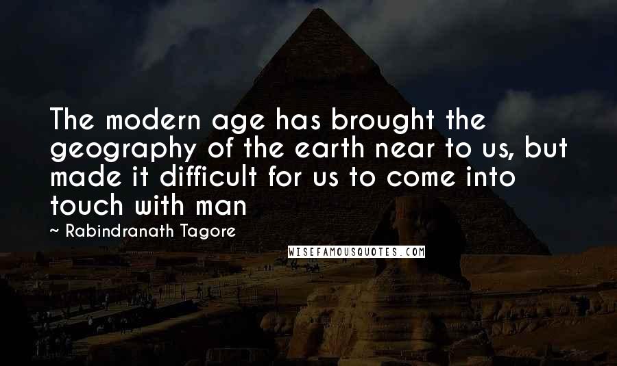 Rabindranath Tagore Quotes: The modern age has brought the geography of the earth near to us, but made it difficult for us to come into touch with man