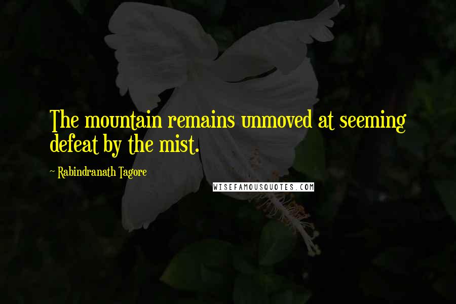 Rabindranath Tagore Quotes: The mountain remains unmoved at seeming defeat by the mist.