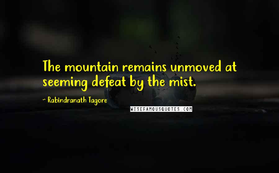 Rabindranath Tagore Quotes: The mountain remains unmoved at seeming defeat by the mist.