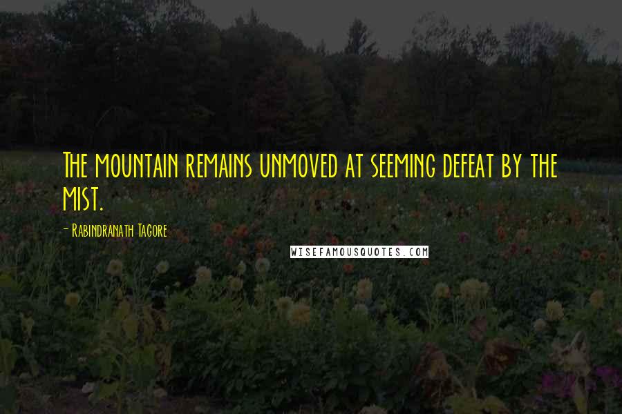 Rabindranath Tagore Quotes: The mountain remains unmoved at seeming defeat by the mist.