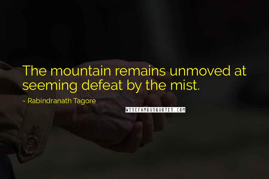 Rabindranath Tagore Quotes: The mountain remains unmoved at seeming defeat by the mist.