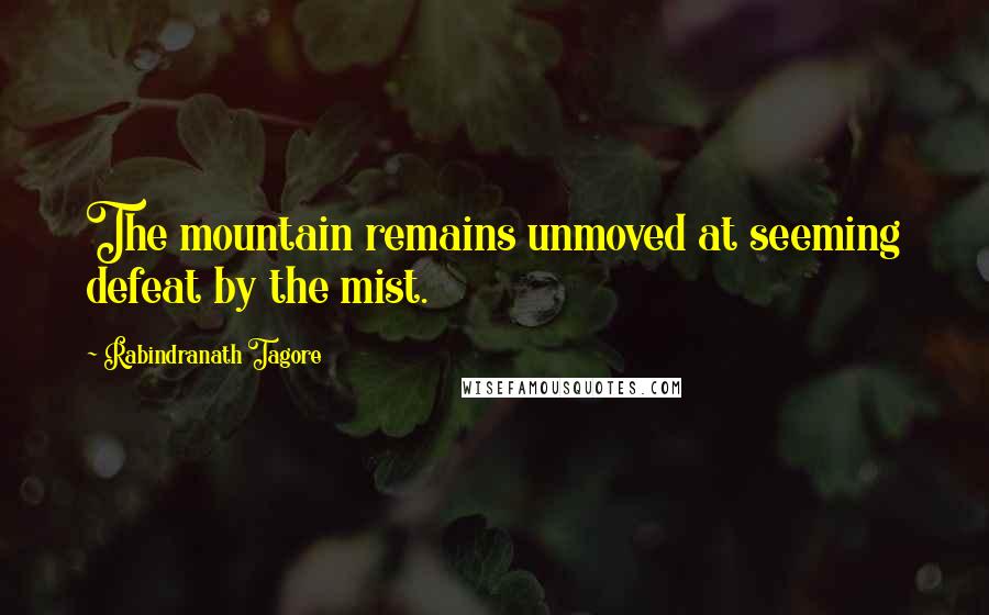 Rabindranath Tagore Quotes: The mountain remains unmoved at seeming defeat by the mist.