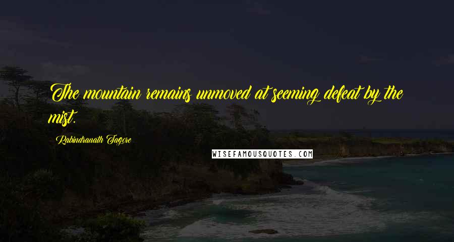 Rabindranath Tagore Quotes: The mountain remains unmoved at seeming defeat by the mist.