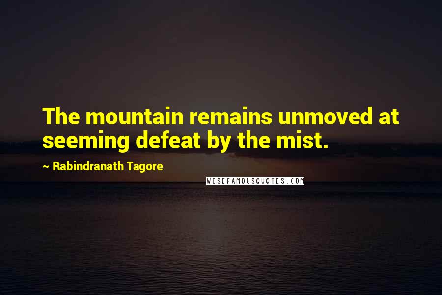Rabindranath Tagore Quotes: The mountain remains unmoved at seeming defeat by the mist.
