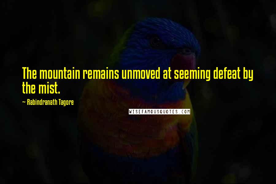 Rabindranath Tagore Quotes: The mountain remains unmoved at seeming defeat by the mist.