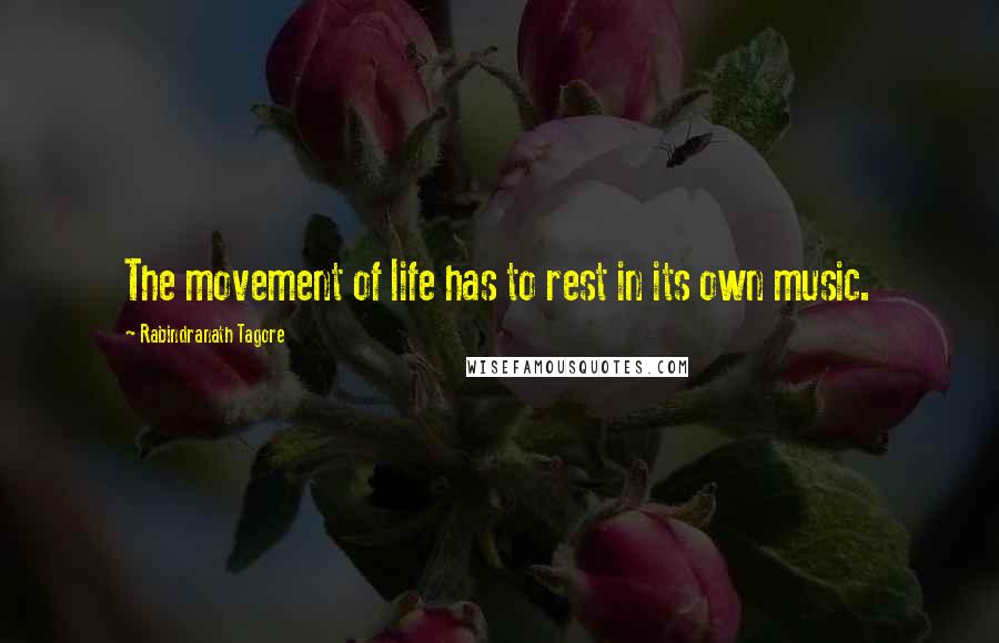 Rabindranath Tagore Quotes: The movement of life has to rest in its own music.