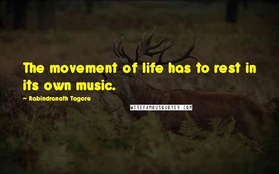 Rabindranath Tagore Quotes: The movement of life has to rest in its own music.