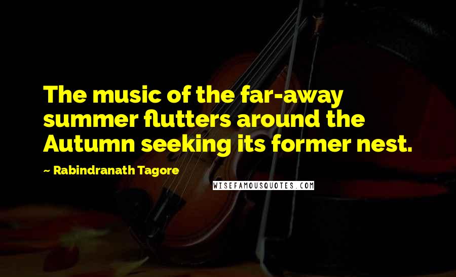 Rabindranath Tagore Quotes: The music of the far-away summer flutters around the Autumn seeking its former nest.